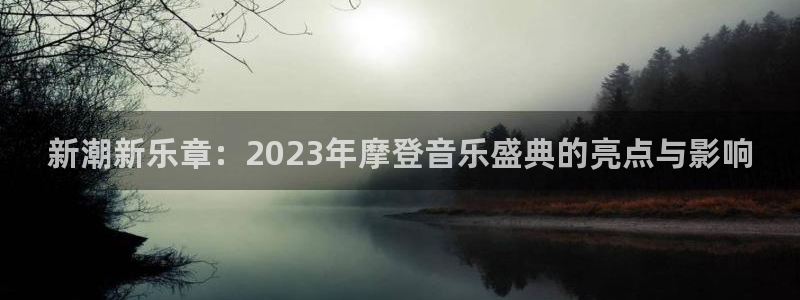 摩臣5平台账号注册入口：新潮新乐章：2023年摩登音乐盛典的亮点与影响