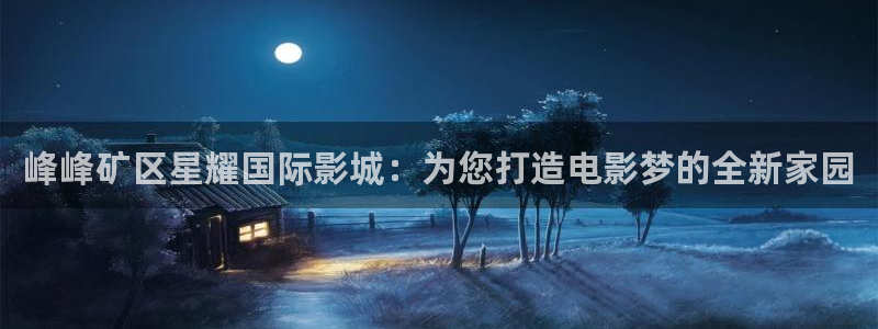 摩臣5平台2平台：峰峰矿区星耀国际影城：为您打造电影梦的全新家园