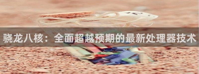 摩臣5平台的平台：骁龙八核：全面超越预期的最新处理器技术