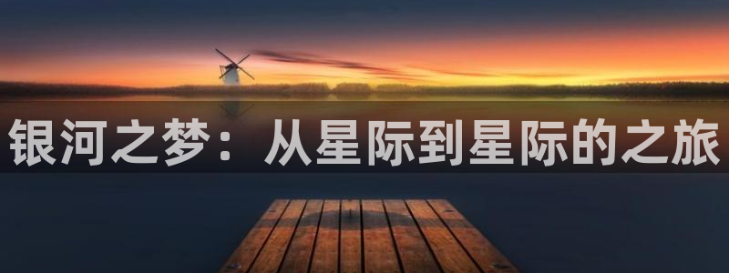 摩臣5平台3注册：银河之梦：从星际到星际的之旅