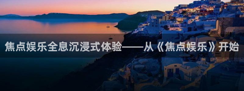 摩臣5平台官网注册：焦点娱乐全息沉浸式体验——从《焦点娱乐》开始