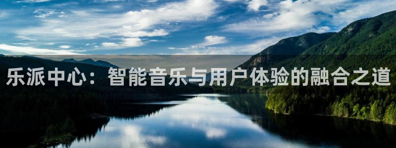 摩臣5平台能源：乐派中心：智能音乐与用户体验的融合之道