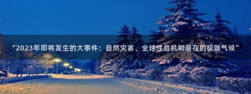 摩臣5平台app下载：“2023年即将发生的大事件：自然灾害、全球性危机和潜在的