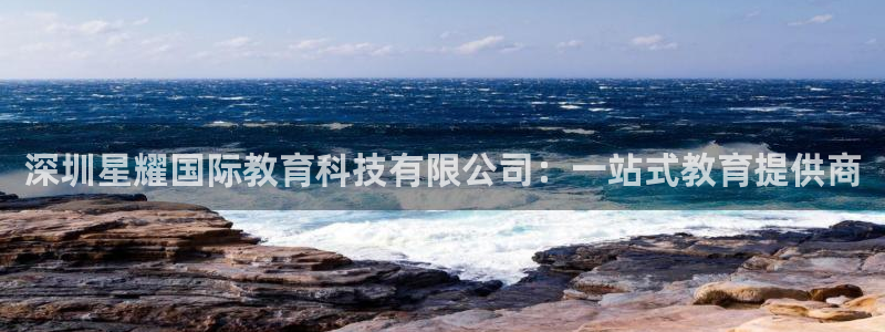 摩臣5平台f凯捷注册：深圳星耀国际教育科技有限公司：一站式教育提供商