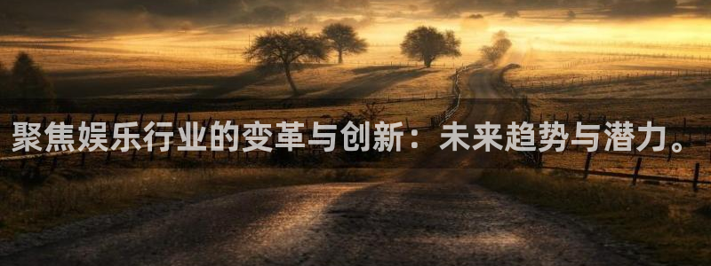 摩臣5平台是正规平台吗：聚焦娱乐行业的变革与创新：未来趋势与潜力。