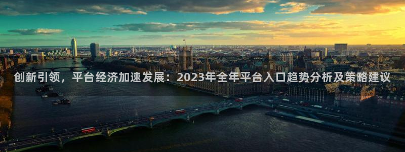 摩臣5平台登录：创新引领，平台经济加速发展：2023年全年平台入口趋势分析及策略