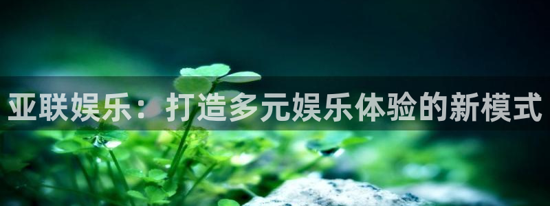 摩臣5平台ccmpc麻将胡了：亚联娱乐：打造多元娱乐体验的新模式