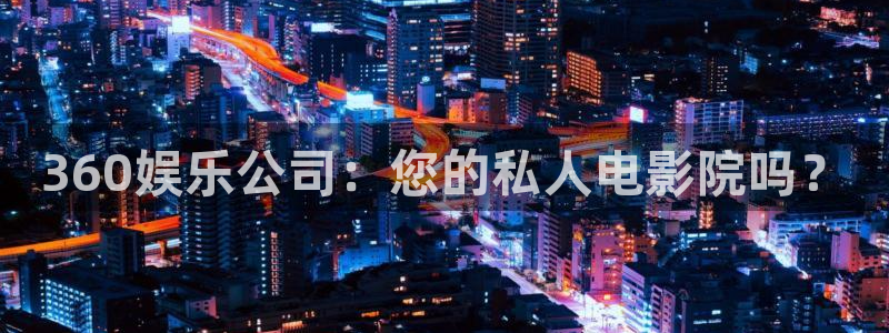 摩臣5平台下载链接：360娱乐公司：您的私人电影院吗？