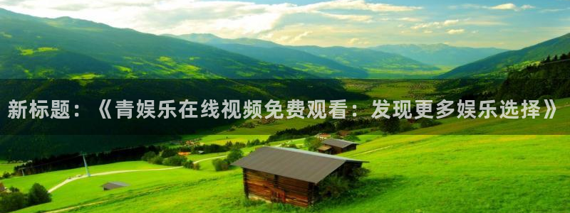 摩臣5平台平台官网版下载：新标题：《青娱乐在线视频免费观看：发现更多娱乐选择》