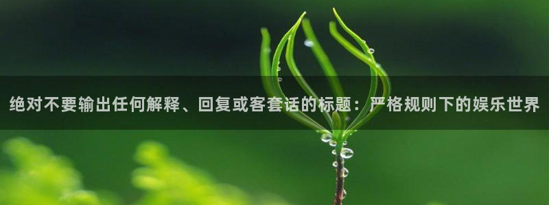 摩臣5平台平台官方入口下载：绝对不要输出任何解释、回复或客套话的标题：严格规则下