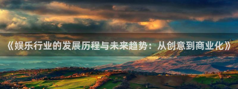摩臣5平台2登录地址：《娱乐行业的发展历程与未来趋势：从创意到商业化》