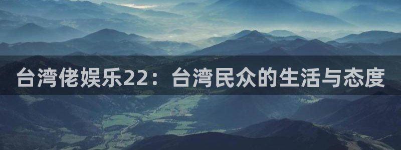 摩臣5平台5注册：台湾佬娱乐22：台湾民众的生活与态度