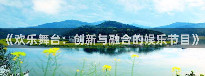 摩臣5平台游戏有哪些好玩的：《欢乐舞台：创新与融合的娱乐节目》