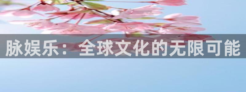 摩臣5平台2体育登录入口：脉娱乐：全球文化的无限可能