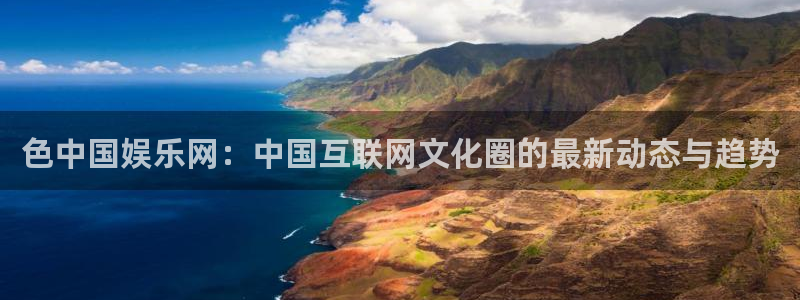 福建摩臣5平台机电股份公司：色中国娱乐网：中国互联网文化圈的最新动态与趋势